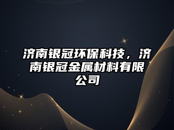 濟南銀冠環(huán)?？萍?，濟南銀冠金屬材料有限公司