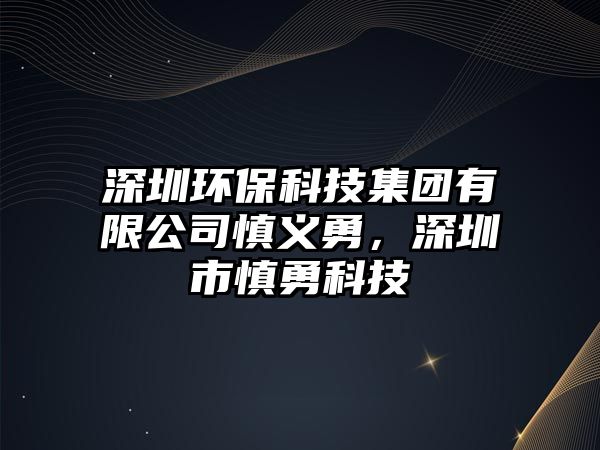 深圳環(huán)?？萍技瘓F有限公司慎義勇，深圳市慎勇科技