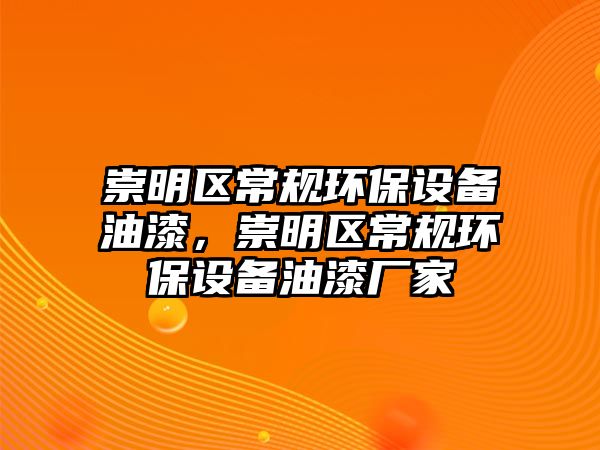 崇明區(qū)常規(guī)環(huán)保設(shè)備油漆，崇明區(qū)常規(guī)環(huán)保設(shè)備油漆廠家