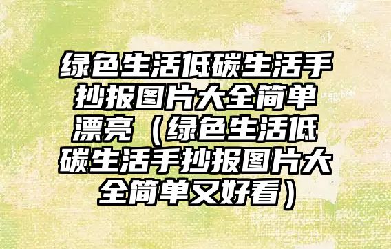 綠色生活低碳生活手抄報圖片大全簡單漂亮（綠色生活低碳生活手抄報圖片大全簡單又好看）