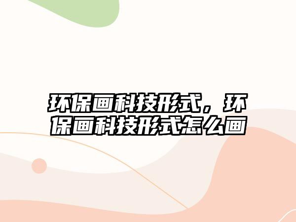 環(huán)保畫科技形式，環(huán)保畫科技形式怎么畫