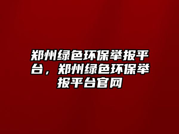 鄭州綠色環(huán)保舉報(bào)平臺，鄭州綠色環(huán)保舉報(bào)平臺官網(wǎng)