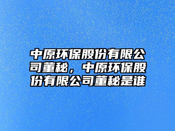 中原環(huán)保股份有限公司董秘，中原環(huán)保股份有限公司董秘是誰