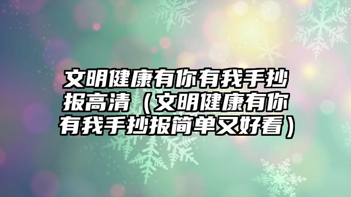 文明健康有你有我手抄報高清（文明健康有你有我手抄報簡單又好看）