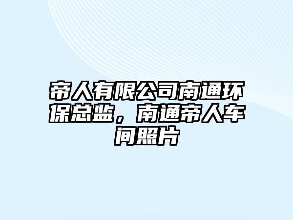 帝人有限公司南通環(huán)?？偙O(jiān)，南通帝人車間照片