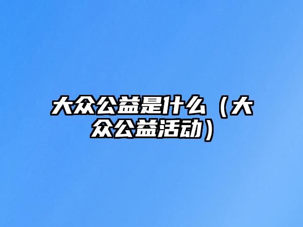 大眾公益是什么（大眾公益活動）