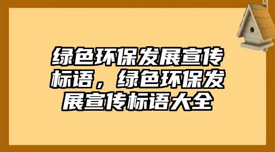 綠色環(huán)保發(fā)展宣傳標語，綠色環(huán)保發(fā)展宣傳標語大全