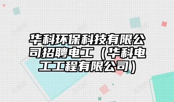 華科環(huán)?？萍加邢薰菊衅鸽姽ぃㄈA科電工工程有限公司）