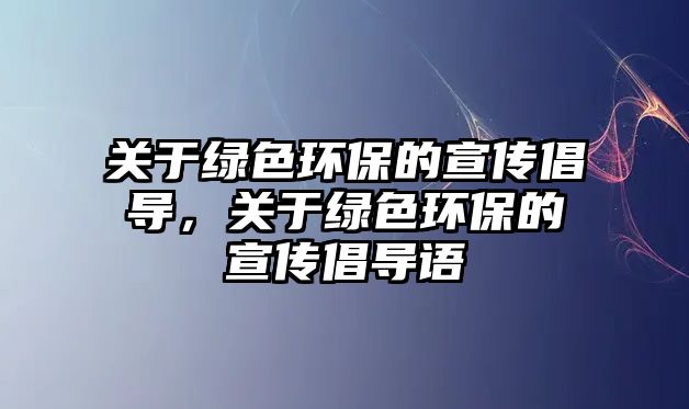 關于綠色環(huán)保的宣傳倡導，關于綠色環(huán)保的宣傳倡導語