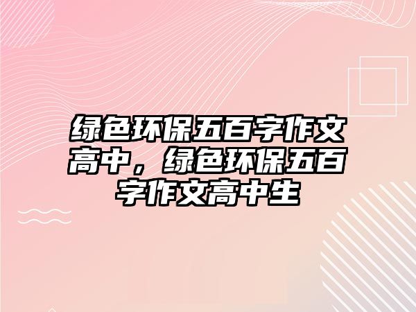 綠色環(huán)保五百字作文高中，綠色環(huán)保五百字作文高中生