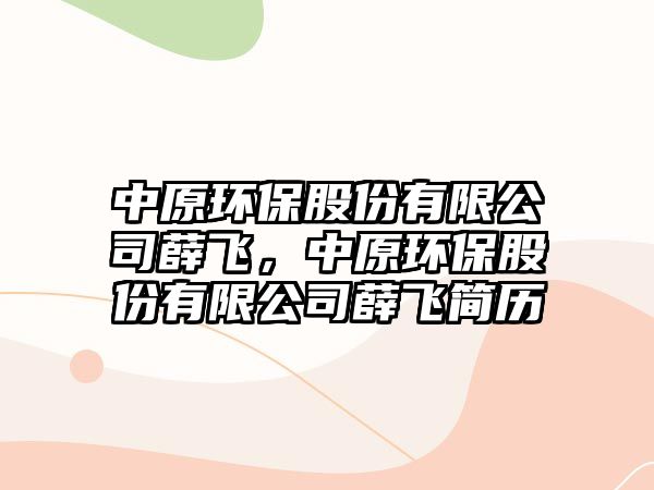 中原環(huán)保股份有限公司薛飛，中原環(huán)保股份有限公司薛飛簡歷