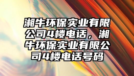 湘牛環(huán)保實(shí)業(yè)有限公司4樓電話，湘牛環(huán)保實(shí)業(yè)有限公司4樓電話號(hào)碼