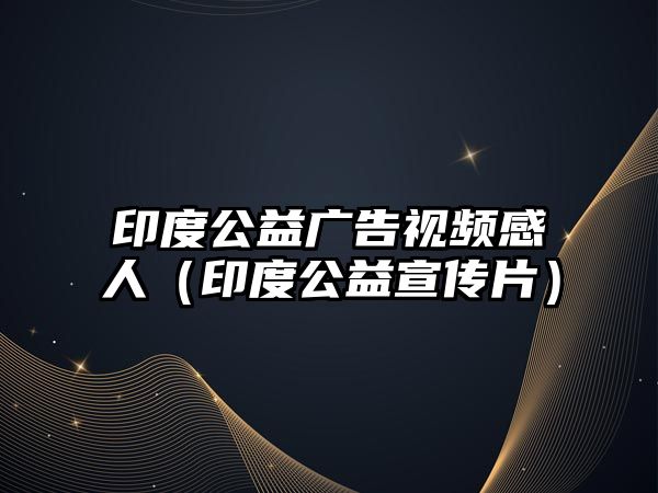 印度公益廣告視頻感人（印度公益宣傳片）