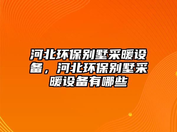 河北環(huán)保別墅采暖設(shè)備，河北環(huán)保別墅采暖設(shè)備有哪些