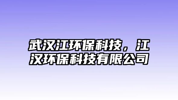 武漢江環(huán)保科技，江漢環(huán)?？萍加邢薰? class=