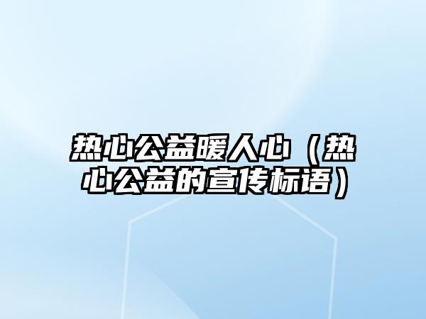 熱心公益暖人心（熱心公益的宣傳標(biāo)語）