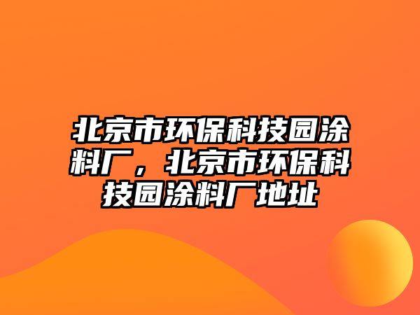 北京市環(huán)保科技園涂料廠，北京市環(huán)?？萍紙@涂料廠地址