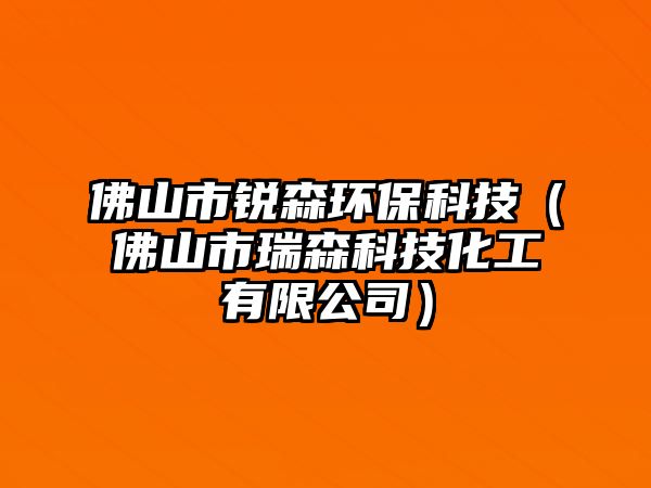 佛山市銳森環(huán)?？萍迹ǚ鹕绞腥鹕萍蓟び邢薰荆? class=