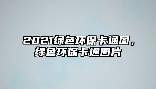 2021綠色環(huán)?？ㄍ▓D，綠色環(huán)保卡通圖片