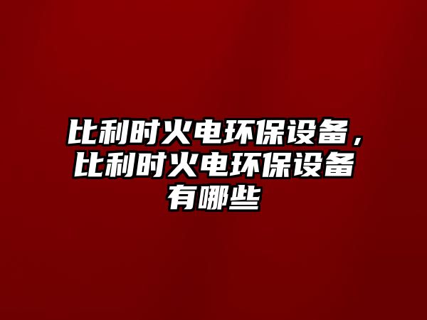 比利時(shí)火電環(huán)保設(shè)備，比利時(shí)火電環(huán)保設(shè)備有哪些