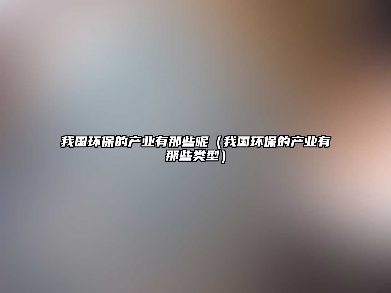 我國(guó)環(huán)保的產(chǎn)業(yè)有那些呢（我國(guó)環(huán)保的產(chǎn)業(yè)有那些類型）