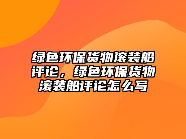 綠色環(huán)保貨物滾裝船評論，綠色環(huán)保貨物滾裝船評論怎么寫