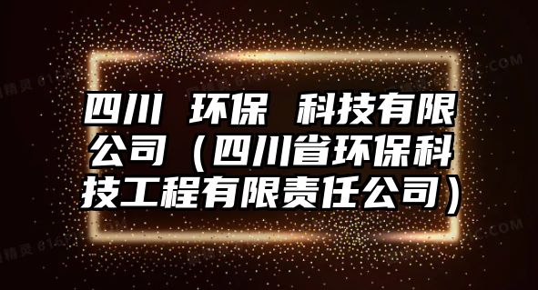 四川 環(huán)保 科技有限公司（四川省環(huán)?？萍脊こ逃邢挢?zé)任公司）