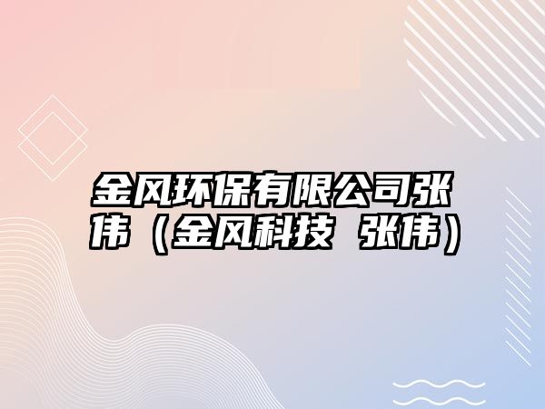 金風(fēng)環(huán)保有限公司張偉（金風(fēng)科技 張偉）