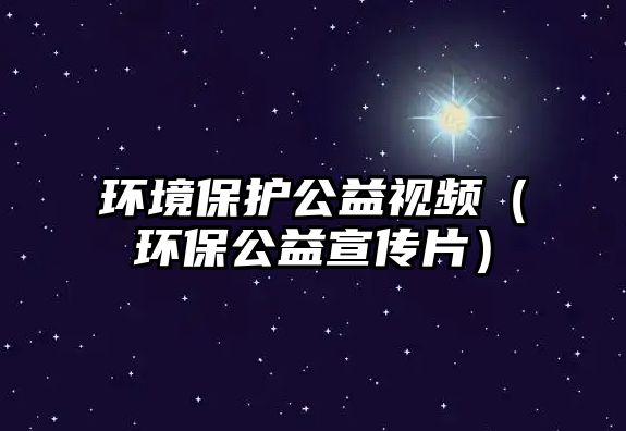 環(huán)境保護公益視頻（環(huán)保公益宣傳片）