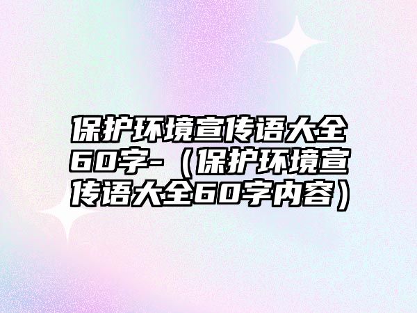 保護(hù)環(huán)境宣傳語大全60字-（保護(hù)環(huán)境宣傳語大全60字內(nèi)容）