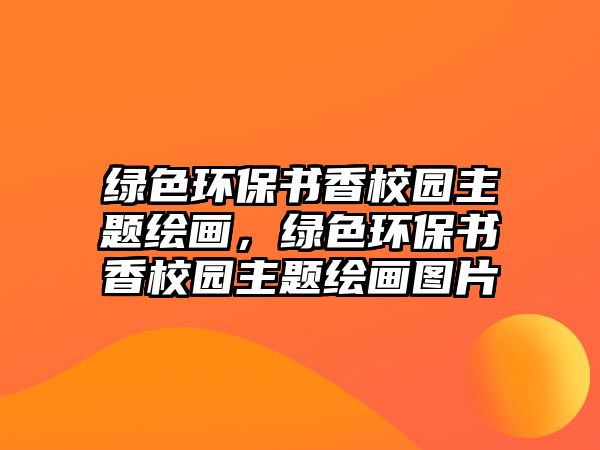 綠色環(huán)保書香校園主題繪畫，綠色環(huán)保書香校園主題繪畫圖片