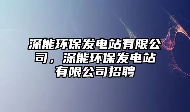 深能環(huán)保發(fā)電站有限公司，深能環(huán)保發(fā)電站有限公司招聘