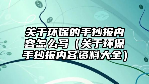 關于環(huán)保的手抄報內容怎么寫（關于環(huán)保手抄報內容資料大全）