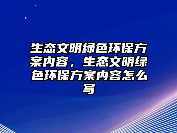 生態(tài)文明綠色環(huán)保方案內(nèi)容，生態(tài)文明綠色環(huán)保方案內(nèi)容怎么寫