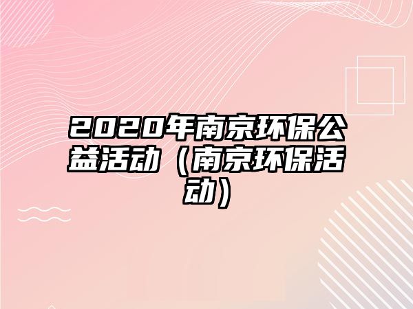 2020年南京環(huán)保公益活動(dòng)（南京環(huán)?；顒?dòng)）