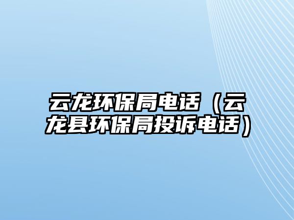 云龍環(huán)保局電話（云龍縣環(huán)保局投訴電話）