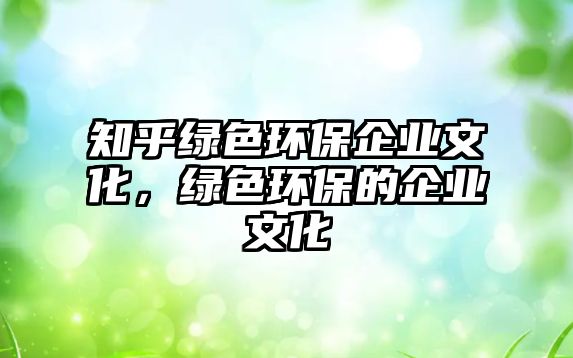 知乎綠色環(huán)保企業(yè)文化，綠色環(huán)保的企業(yè)文化