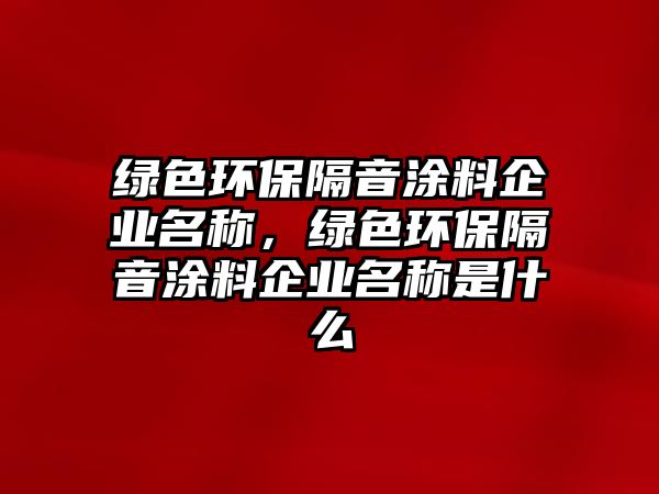 綠色環(huán)保隔音涂料企業(yè)名稱，綠色環(huán)保隔音涂料企業(yè)名稱是什么