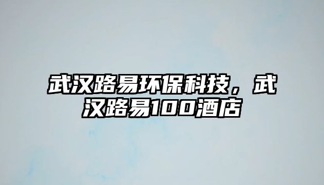 武漢路易環(huán)?？萍迹錆h路易100酒店