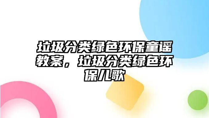 垃圾分類綠色環(huán)保童謠教案，垃圾分類綠色環(huán)保兒歌