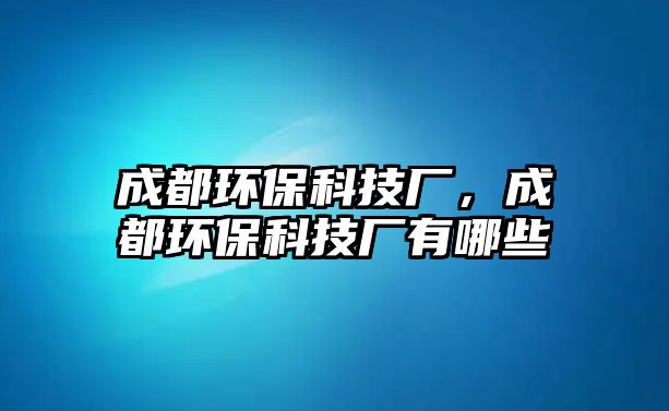 成都環(huán)保科技廠，成都環(huán)?？萍紡S有哪些