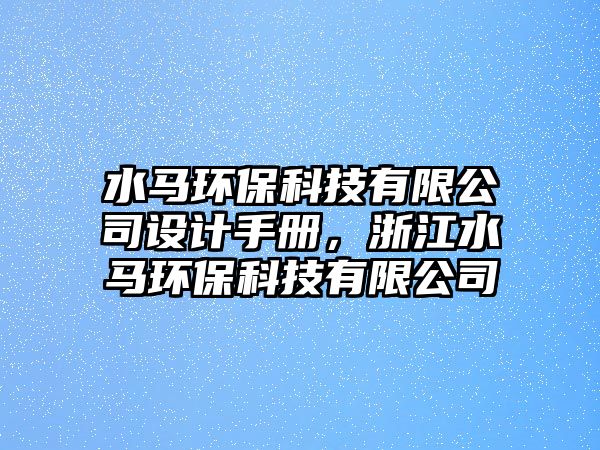 水馬環(huán)保科技有限公司設計手冊，浙江水馬環(huán)保科技有限公司