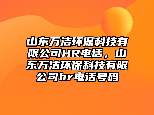 山東萬潔環(huán)保科技有限公司HR電話，山東萬潔環(huán)保科技有限公司hr電話號(hào)碼