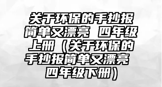 關(guān)于環(huán)保的手抄報簡單又漂亮 四年級上冊（關(guān)于環(huán)保的手抄報簡單又漂亮 四年級下冊）