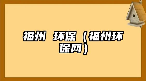 福州 環(huán)保（福州環(huán)保網(wǎng)）