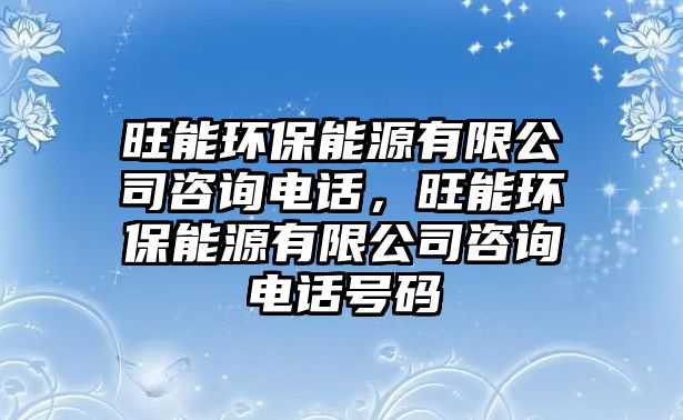 旺能環(huán)保能源有限公司咨詢電話，旺能環(huán)保能源有限公司咨詢電話號碼