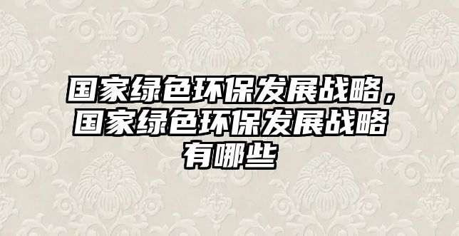 國家綠色環(huán)保發(fā)展戰(zhàn)略，國家綠色環(huán)保發(fā)展戰(zhàn)略有哪些