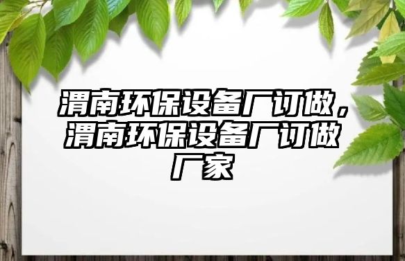 渭南環(huán)保設(shè)備廠訂做，渭南環(huán)保設(shè)備廠訂做廠家