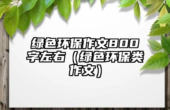 綠色環(huán)保作文800字左右（綠色環(huán)保類作文）