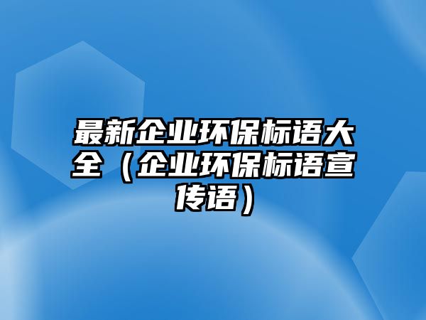 最新企業(yè)環(huán)保標(biāo)語大全（企業(yè)環(huán)保標(biāo)語宣傳語）